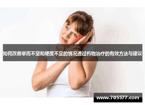 如何改善举而不坚和硬度不足的情况通过药物治疗的有效方法与建议