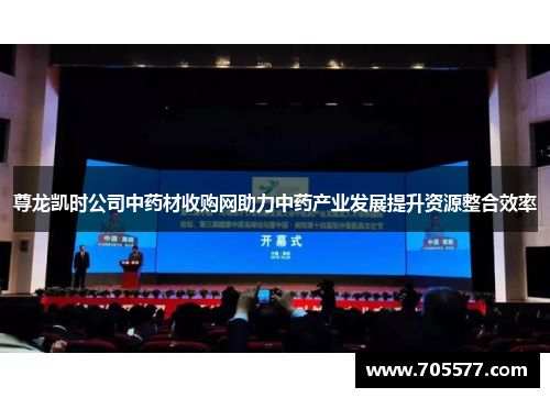尊龙凯时公司中药材收购网助力中药产业发展提升资源整合效率