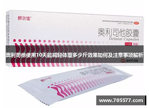 奥利司他使用10天能减轻体重多少斤效果如何及注意事项解析