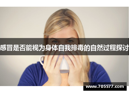 感冒是否能视为身体自我排毒的自然过程探讨