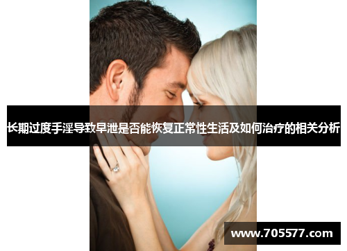 长期过度手淫导致早泄是否能恢复正常性生活及如何治疗的相关分析