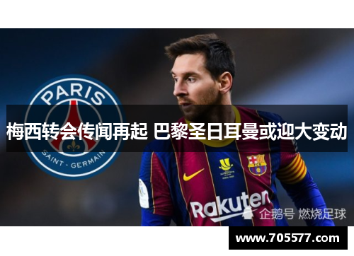 梅西转会传闻再起 巴黎圣日耳曼或迎大变动